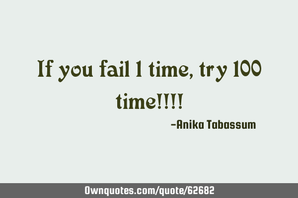If you fail 1 time, try 100 time!!!!