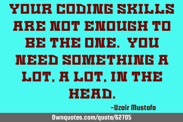 Your coding skills are not enough to be the one. You need something a lot, a lot, in the
