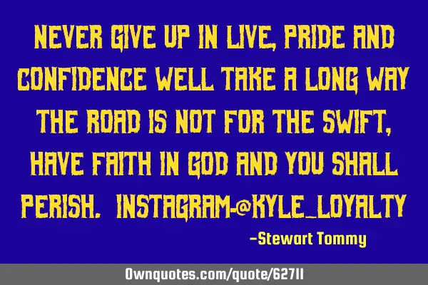 Never give up in live, pride and confidence well take a long way The road is not for the swift , H