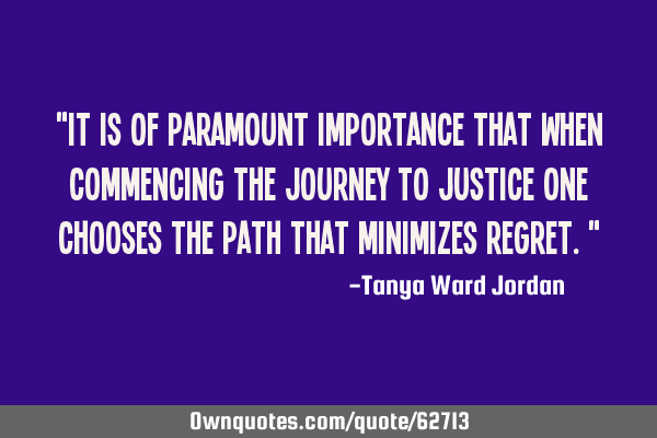 "It is of paramount importance that when commencing the journey to justice one chooses the path