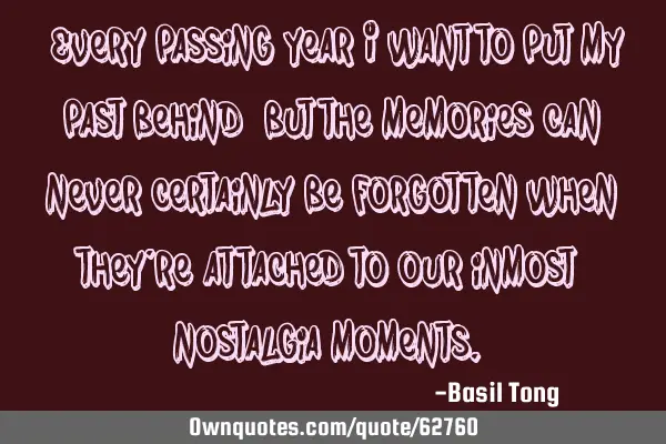 "Every passing year I want to put my past behind, but the memories can never certainly be forgotten