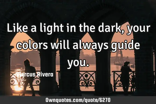 Like a light in the dark, your colors will always guide