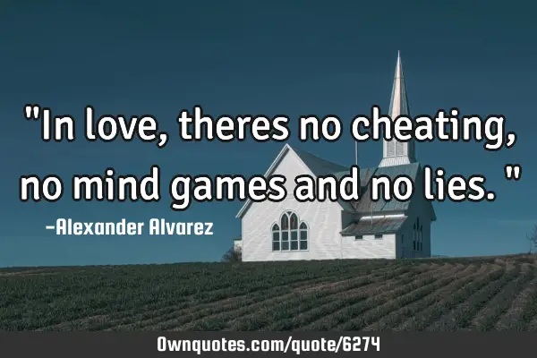"In love, theres no cheating, no mind games and no lies."