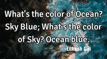 What's the color of Ocean? Sky Blue; What's the color of Sky? Ocean blue.