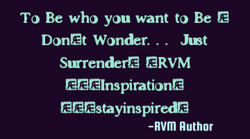To Be who you want to Be - Don't Wonder... Just Surrender! -RVM ‪#‎Inspiration‬ ‪#‎