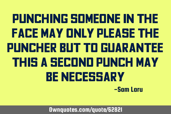 Punching someone in the face may only please the puncher but to guarantee this a second punch may
