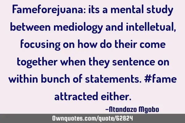 Fameforejuana: its a mental study between mediology and intelletual,focusing on how do their come