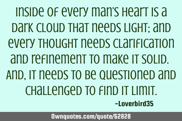 Inside of every man’s heart is a dark cloud that needs light; and every thought needs