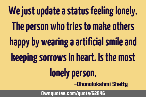 We just update a status feeling lonely.the person who tries to make others happy by wearing a