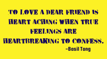 To love a dear friend is heart aching when true feelings are heartbreaking to confess.