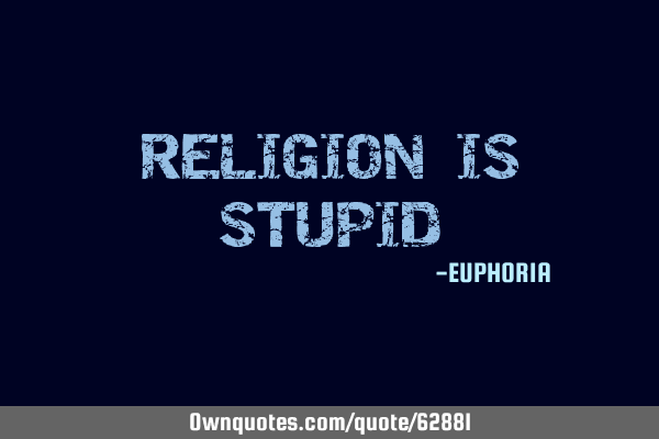 RELIGION IS STUPID