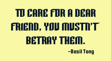 To care for a dear friend, you mustn't betray them.