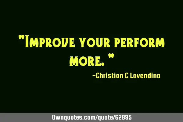 "Improve your perform more."