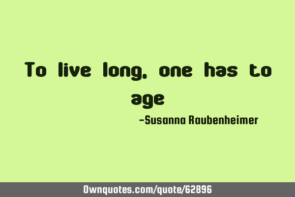 To live long, one has to