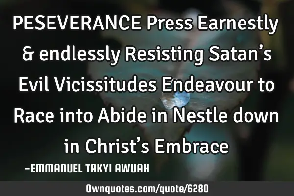 PESEVERANCE Press Earnestly & endlessly Resisting Satan’s Evil Vicissitudes Endeavour to Race