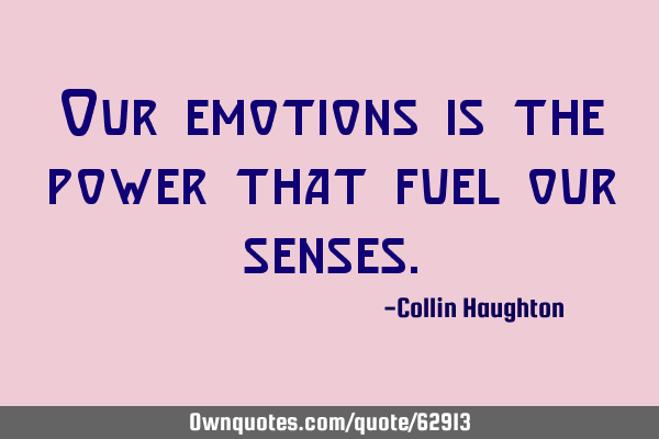 Our emotions is the power that fuel our