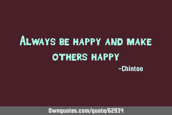 Always be happy and make others