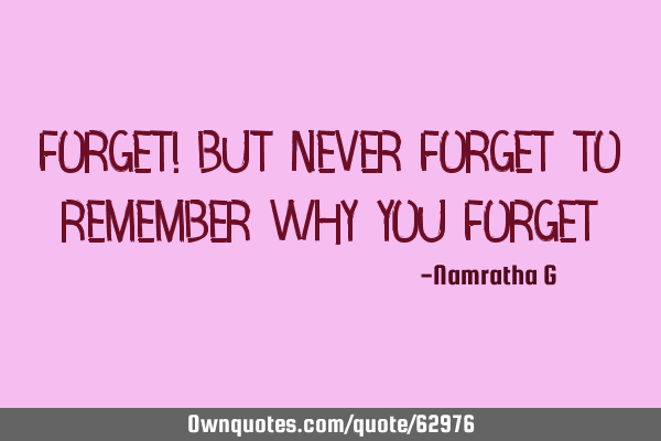 Forget! But never Forget to Remember why you F