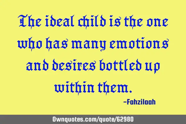 The ideal child is the one who has many emotions and desires bottled up within
