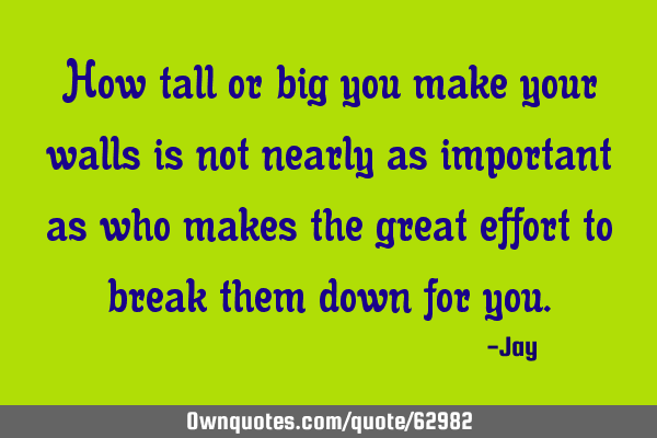How tall or big you make your walls is not nearly as important as who makes the great effort to