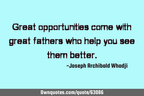 Great opportunities come with great fathers who help you see them