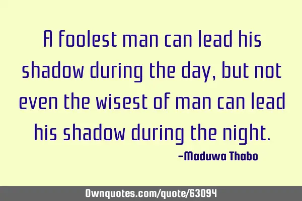 A foolest man can lead his shadow during the day, but not even the wisest of man can lead his