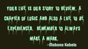 Your life is our story to review,a chapter of logic and also a life to be experienced. Remember to