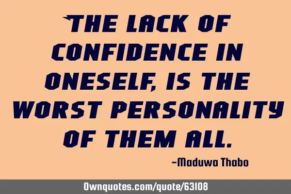 The lack of confidence in oneself, is the worst personality of them