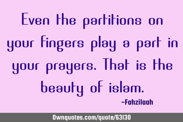 Even the partitions on your fingers play a part in your prayers.That is the beauty of