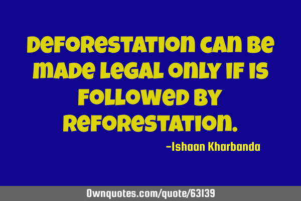 Deforestation can be made legal only if is followed by
