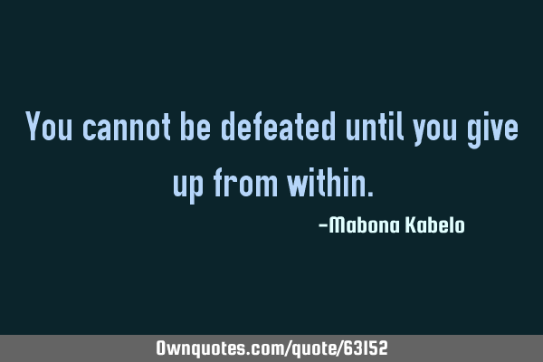 You cannot be defeated until you give up from