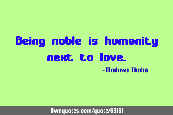 Being noble is humanity next to