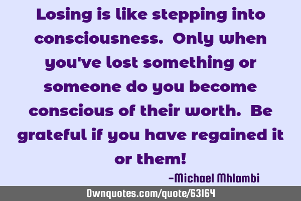 Losing is like stepping into consciousness. Only when you