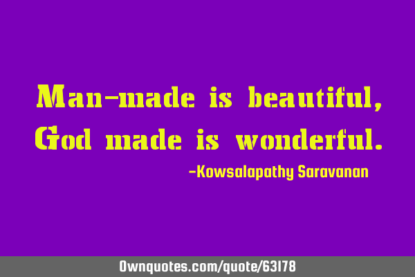 Man-made is beautiful, God made is