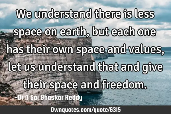 We understand there is less space on earth, but each one has their own space and values, let us