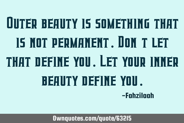 Outer beauty is something that is not permanent.Don