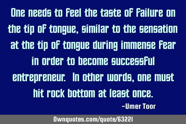 One needs to feel the taste of failure on the tip of tongue, similar to the sensation at the tip of