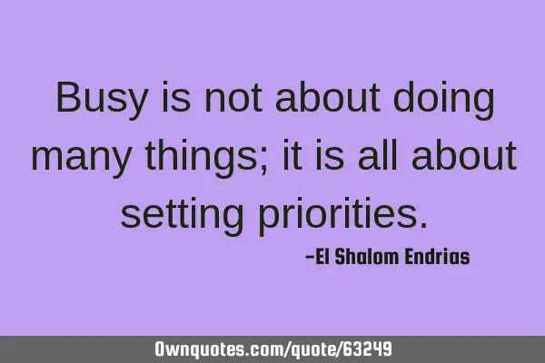 Busy is not about doing many things; it is all about setting