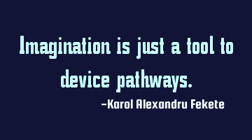 Imagination is just a tool to device