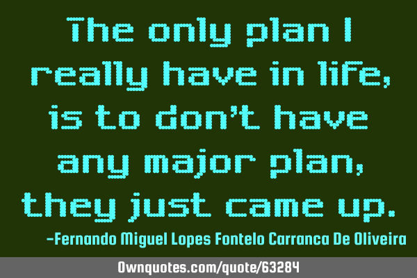 The only plan I really have in life, is to don