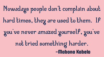Nowadays people don't complain about hard times, they are used to them. If you've never amazed