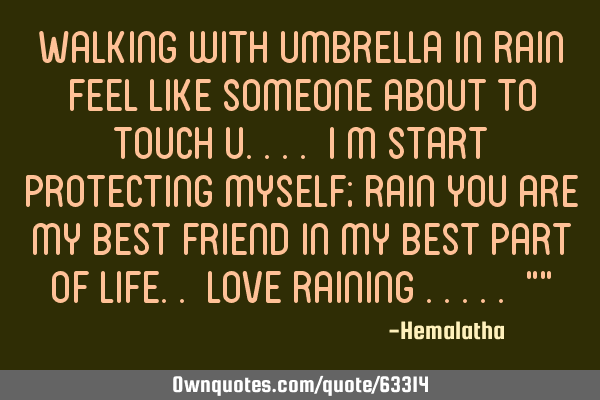 Walking with umbrella in rain feel like someone about to touch u.... I m start protecting myself; R