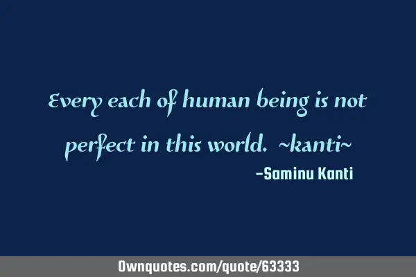 Every each of human being is not perfect in this world. ~kanti~