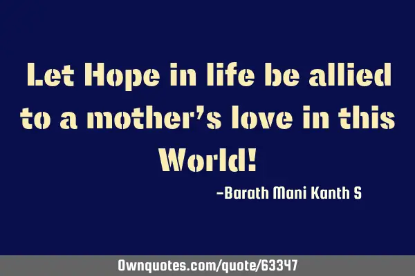Let Hope in life be allied to a mother’s love in this World!