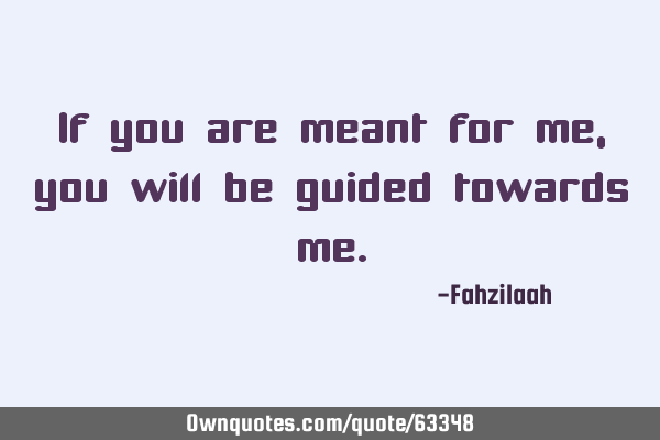 If you are meant for me,you will be guided towards