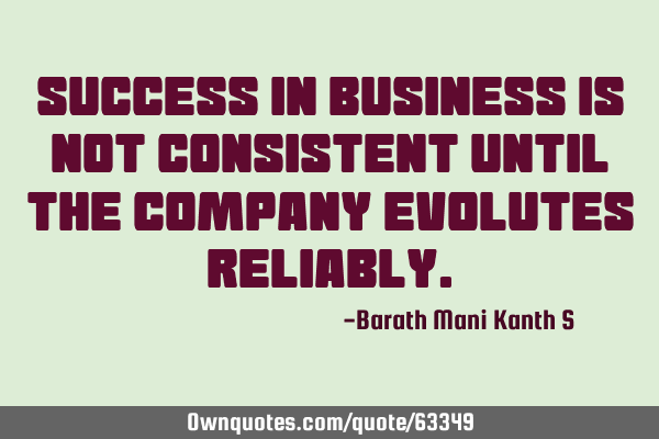 Success in Business is not consistent until the company evolutes R