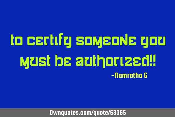 To Certify someone You must be Authorized!!