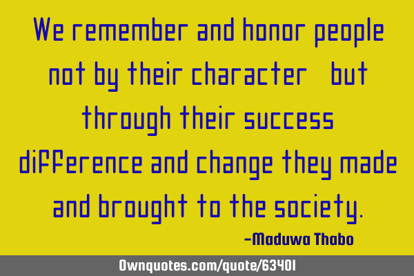 We remember and honor people not by their character, but through their success, difference and