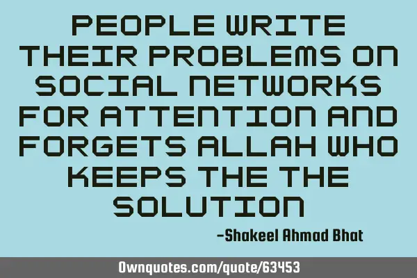 People write their problems on social networks for attention and forgets Allah who keeps the the