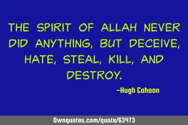 The spirit of Allah never did anything, but deceive, hate, steal, kill, and